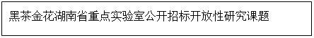 文本框: 黑茶金花湖南省重点实验室公开招标开放性研究课题